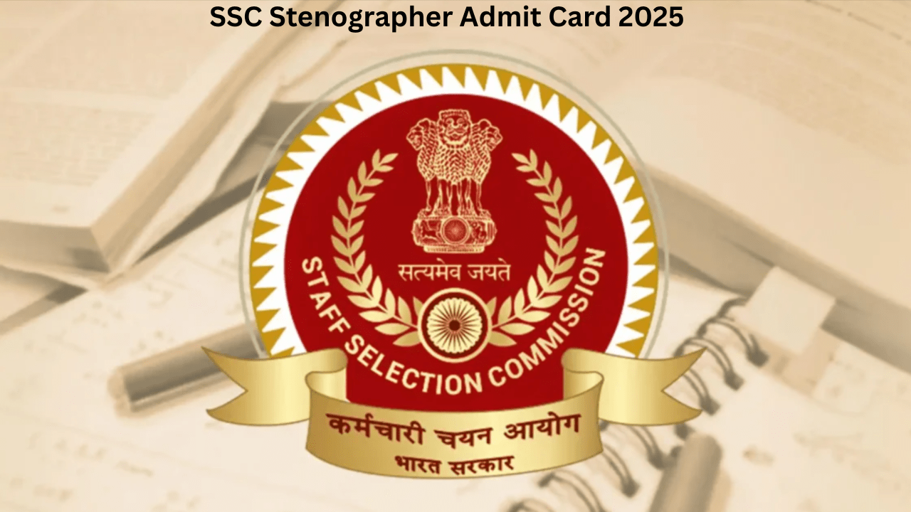 SSC Stenographer Admit Card 2025: Everything You Need to Know